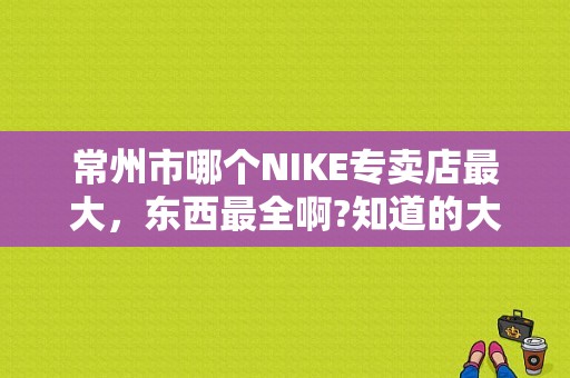 常州市哪个NIKE专卖店最大，东西最全啊?知道的大哥大姐们讲下吧？（常州清真寺附近酒店）