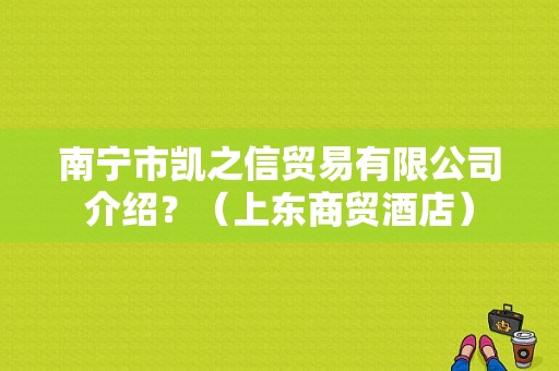 南宁市凯之信贸易有限公司介绍？（上东商贸酒店）