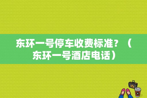 东环一号停车收费标准？（东环一号酒店电话）