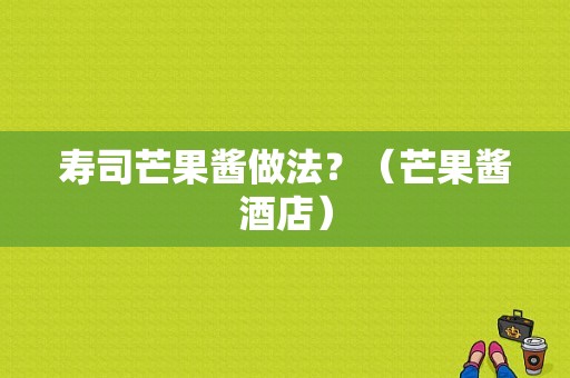 寿司芒果酱做法？（芒果酱酒店）