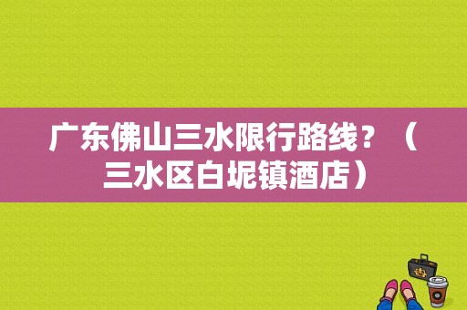 广东佛山三水限行路线？（三水区白坭镇酒店）