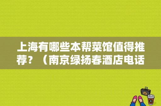 上海有哪些本帮菜馆值得推荐？（南京绿扬春酒店电话）