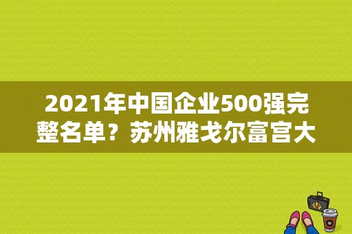 2021年中国企业500强完整名单？苏州雅戈尔富宫大酒店