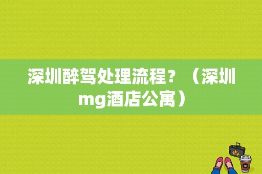 深圳醉驾处理流程？（深圳mg酒店公寓）