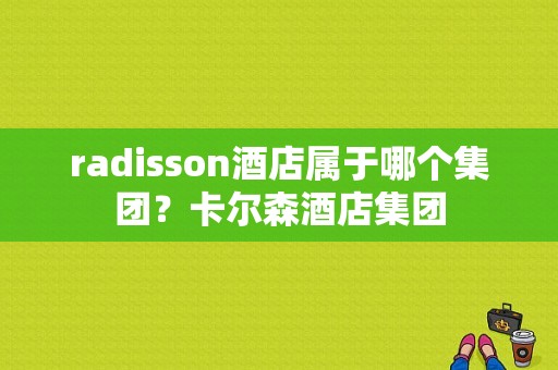 radisson酒店属于哪个集团？卡尔森酒店集团