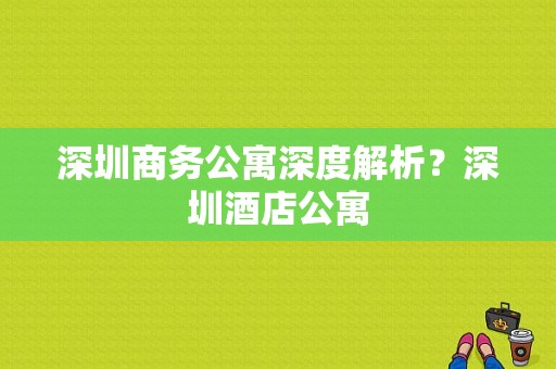 深圳商务公寓深度解析？深圳酒店公寓