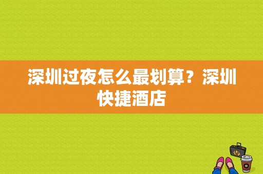 深圳过夜怎么最划算？深圳快捷酒店