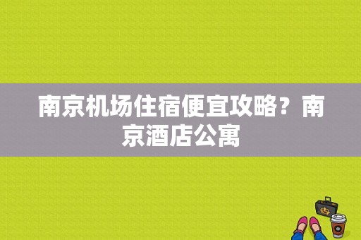 南京机场住宿便宜攻略？南京酒店公寓