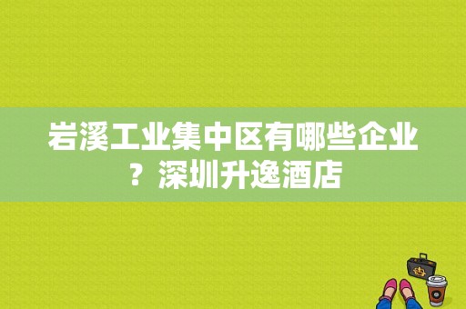 岩溪工业集中区有哪些企业？深圳升逸酒店