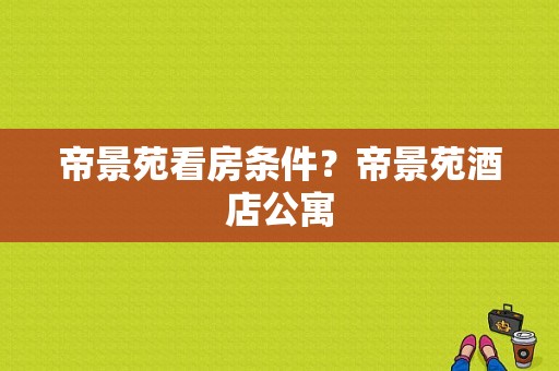 帝景苑看房条件？帝景苑酒店公寓