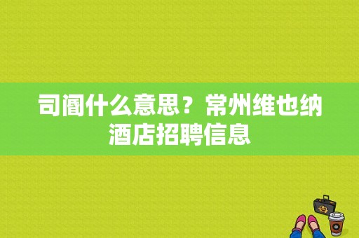 司阍什么意思？常州维也纳酒店招聘信息