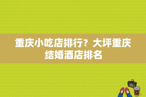 重庆小吃店排行？大坪重庆结婚酒店排名