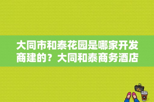 大同市和泰花园是哪家开发商建的？大同和泰商务酒店服务