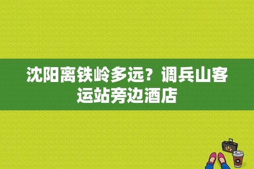 沈阳离铁岭多远？调兵山客运站旁边酒店