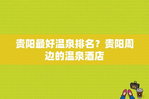 贵阳最好温泉排名？贵阳周边的温泉酒店