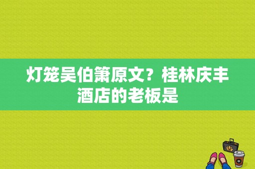 灯笼吴伯箫原文？桂林庆丰酒店的老板是