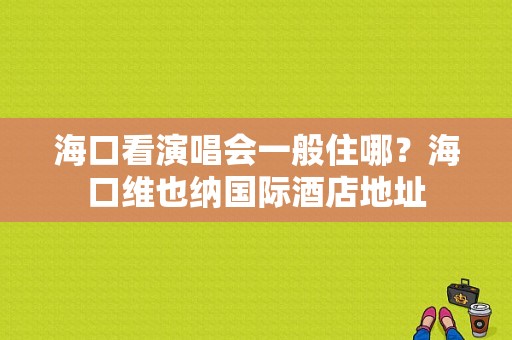 海口看演唱会一般住哪？海口维也纳国际酒店地址