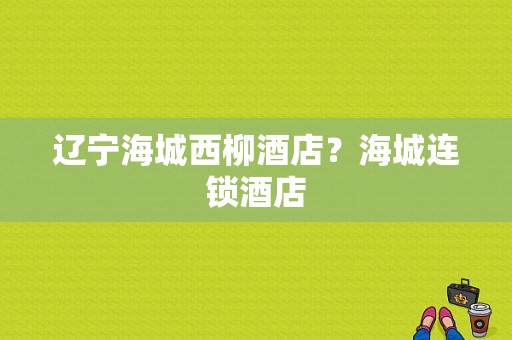 辽宁海城西柳酒店？海城连锁酒店