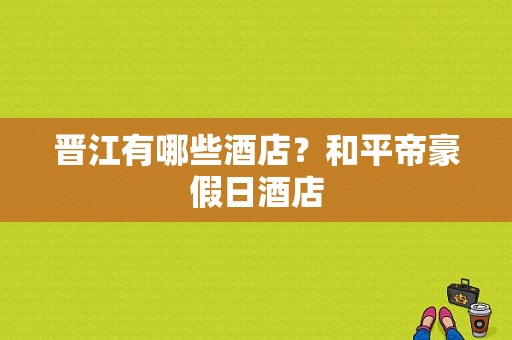 晋江有哪些酒店？和平帝豪假日酒店