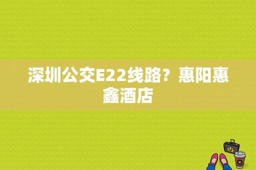 深圳公交E22线路？惠阳惠鑫酒店