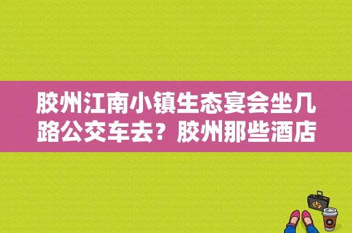 胶州江南小镇生态宴会坐几路公交车去？胶州那些酒店适合请客