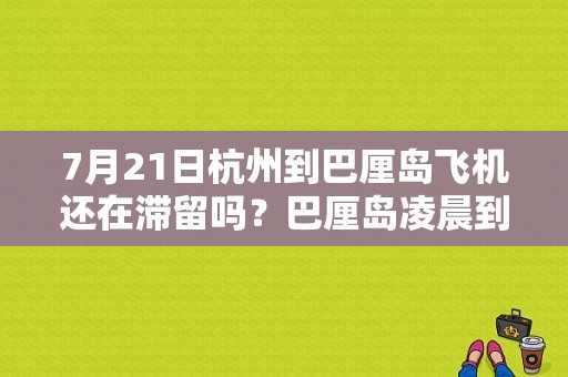 7月21日杭州到巴厘岛飞机还在滞留吗？巴厘岛凌晨到达酒店