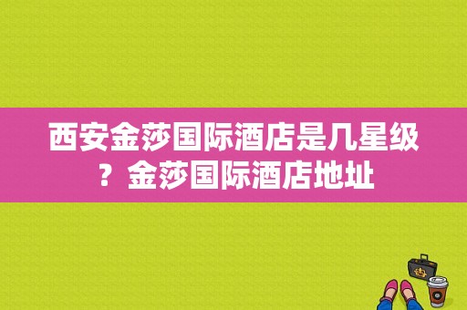 西安金莎国际酒店是几星级？金莎国际酒店地址