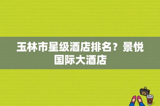 玉林市星级酒店排名？景悦国际大酒店