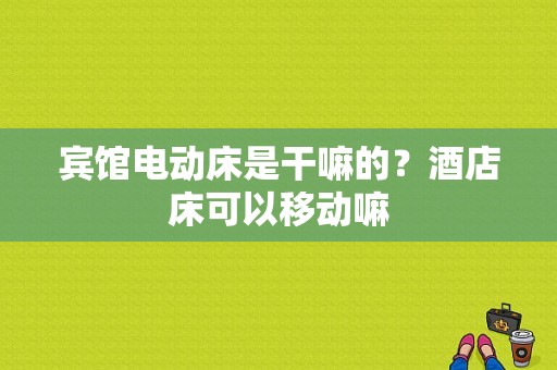 宾馆电动床是干嘛的？酒店床可以移动嘛