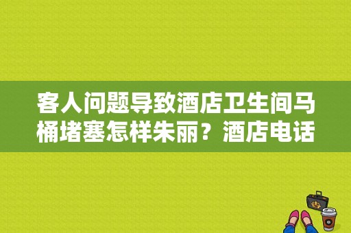 客人问题导致酒店卫生间马桶堵塞怎样朱丽？酒店电话怎么打不通