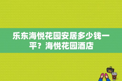 乐东海悦花园安居多少钱一平？海悦花园酒店